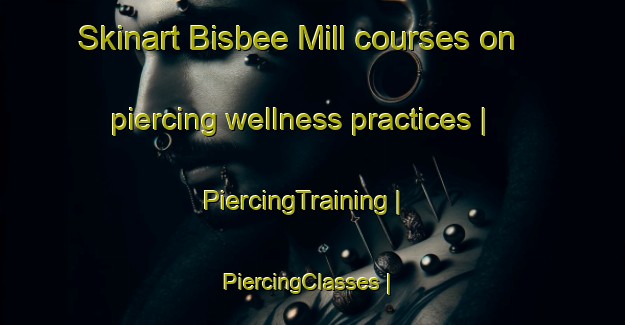 Skinart Bisbee Mill courses on piercing wellness practices | PiercingTraining | PiercingClasses | SkinartTraining-United States